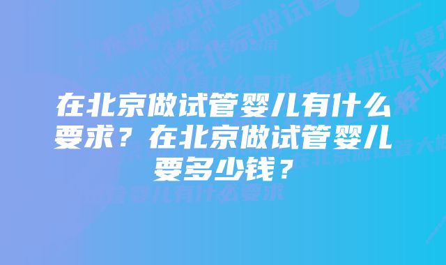 在北京做试管婴儿有什么要求？在北京做试管婴儿要多少钱？