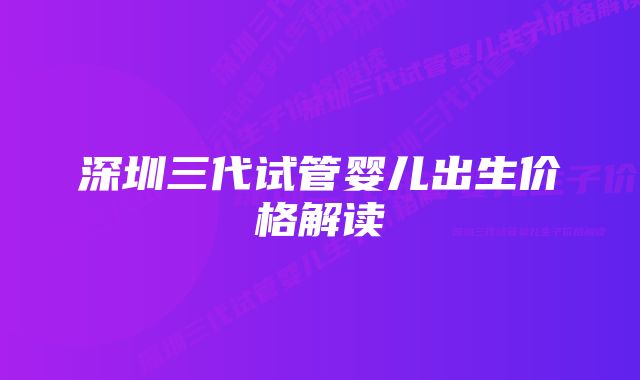 深圳三代试管婴儿出生价格解读