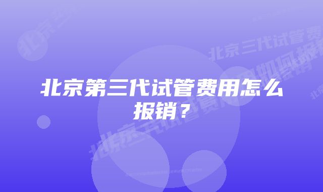 北京第三代试管费用怎么报销？