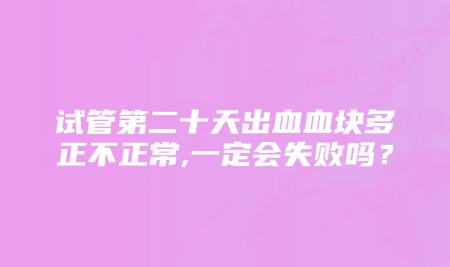 试管第二十天出血血块多正不正常,一定会失败吗？