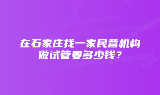 在石家庄找一家民营机构做试管要多少钱？