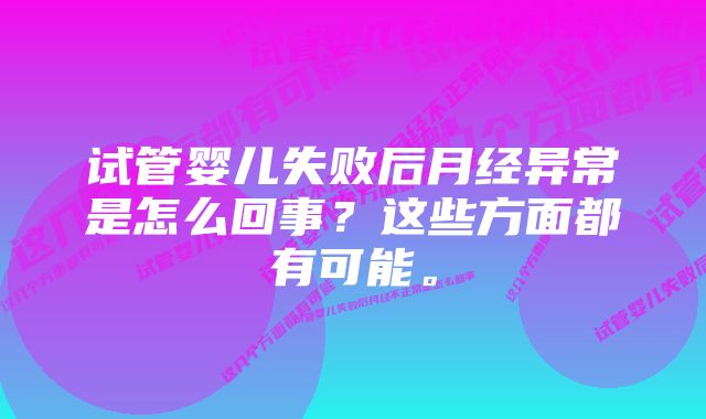 试管婴儿失败后月经异常是怎么回事？这些方面都有可能。