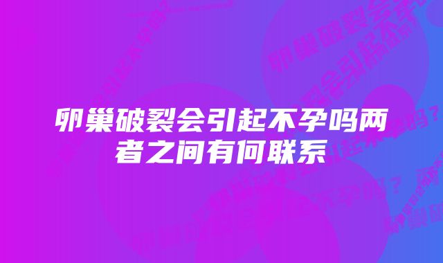 卵巢破裂会引起不孕吗两者之间有何联系