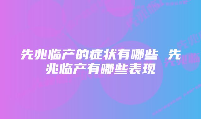 先兆临产的症状有哪些 先兆临产有哪些表现