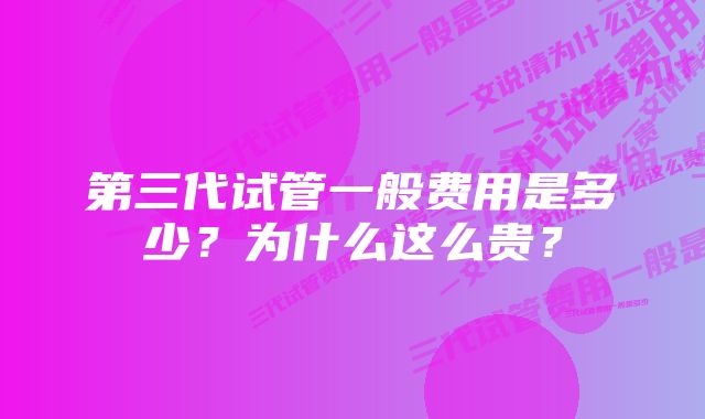 第三代试管一般费用是多少？为什么这么贵？