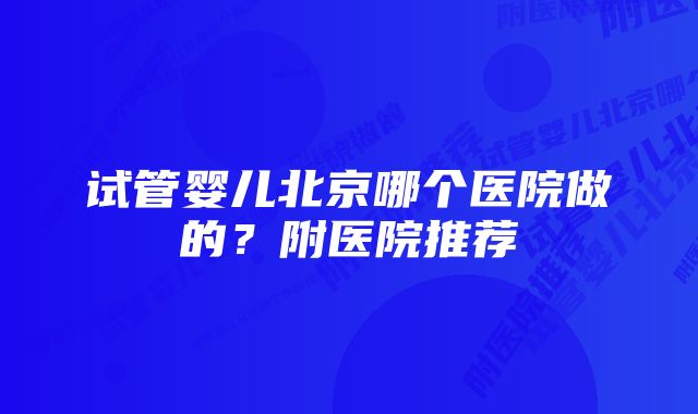 试管婴儿北京哪个医院做的？附医院推荐