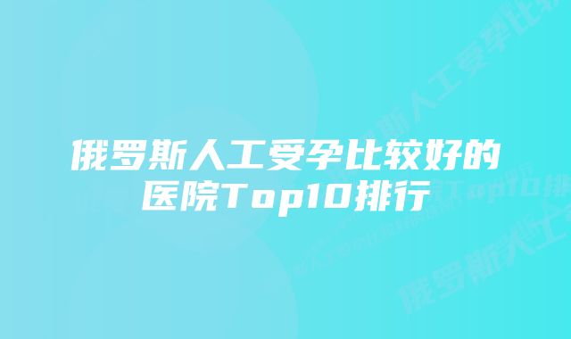 俄罗斯人工受孕比较好的医院Top10排行