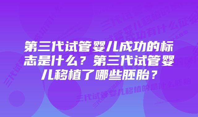 第三代试管婴儿成功的标志是什么？第三代试管婴儿移植了哪些胚胎？