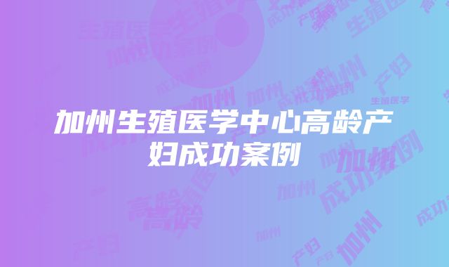 加州生殖医学中心高龄产妇成功案例