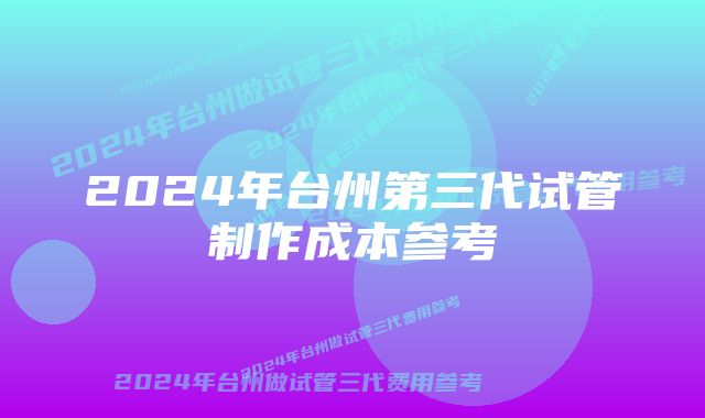 2024年台州第三代试管制作成本参考