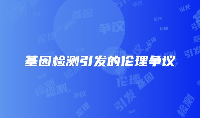 基因检测引发的伦理争议