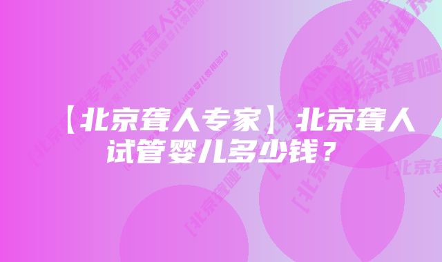 【北京聋人专家】北京聋人试管婴儿多少钱？