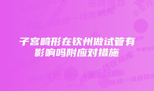 子宫畸形在钦州做试管有影响吗附应对措施