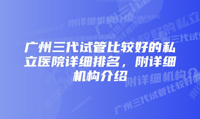 广州三代试管比较好的私立医院详细排名，附详细机构介绍