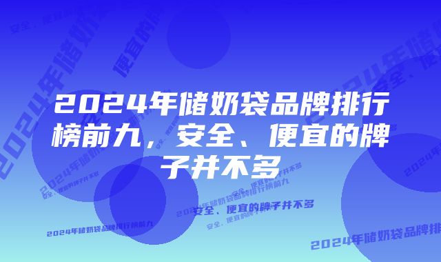 2024年储奶袋品牌排行榜前九，安全、便宜的牌子并不多