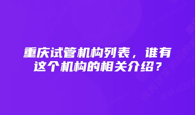 重庆试管机构列表，谁有这个机构的相关介绍？