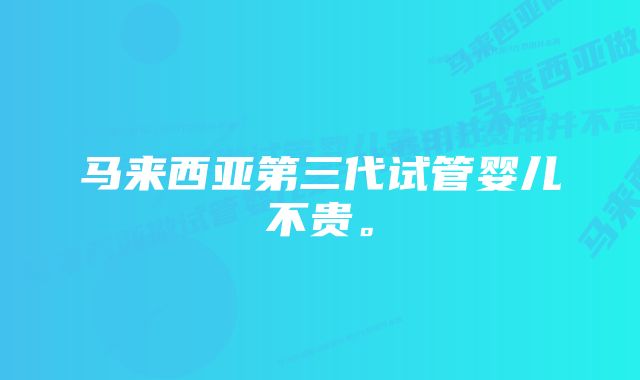 马来西亚第三代试管婴儿不贵。