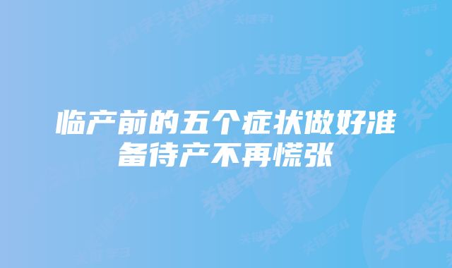 临产前的五个症状做好准备待产不再慌张