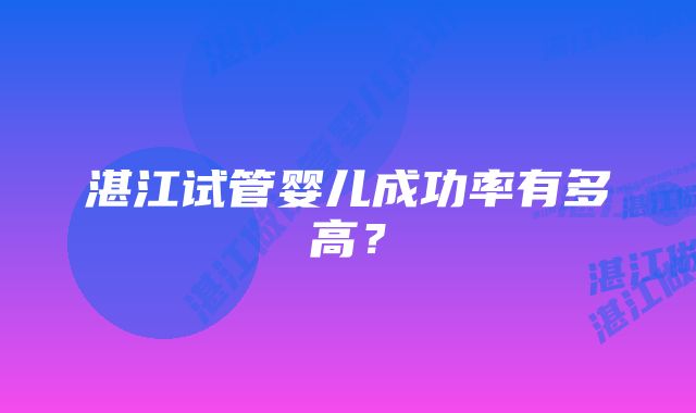 湛江试管婴儿成功率有多高？