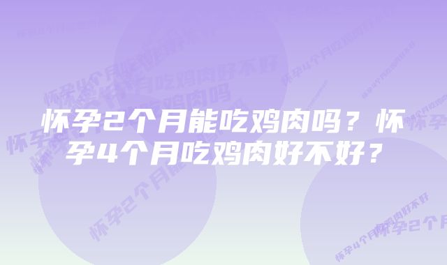 怀孕2个月能吃鸡肉吗？怀孕4个月吃鸡肉好不好？