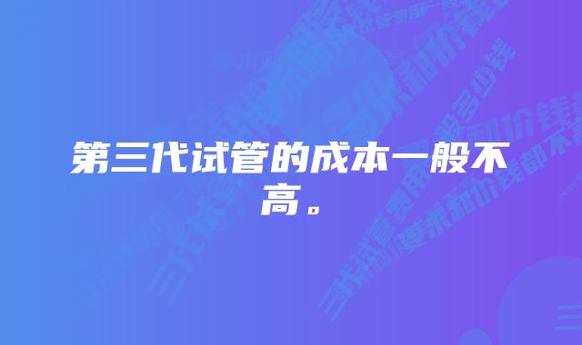 第三代试管的成本一般不高。