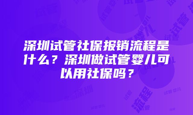 深圳试管社保报销流程是什么？深圳做试管婴儿可以用社保吗？