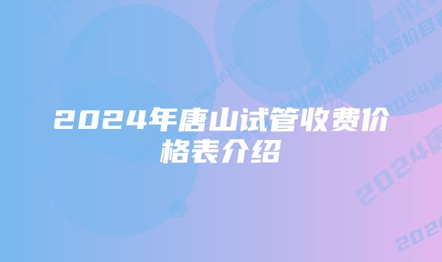 2024年唐山试管收费价格表介绍