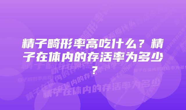 精子畸形率高吃什么？精子在体内的存活率为多少？