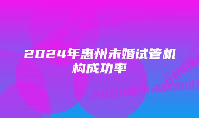 2024年惠州未婚试管机构成功率