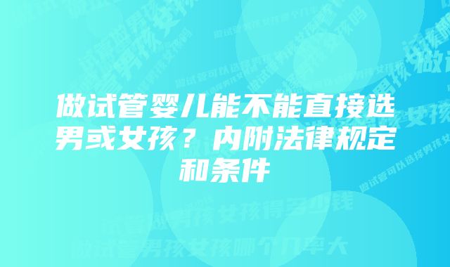 做试管婴儿能不能直接选男或女孩？内附法律规定和条件