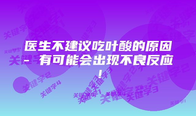 医生不建议吃叶酸的原因- 有可能会出现不良反应！