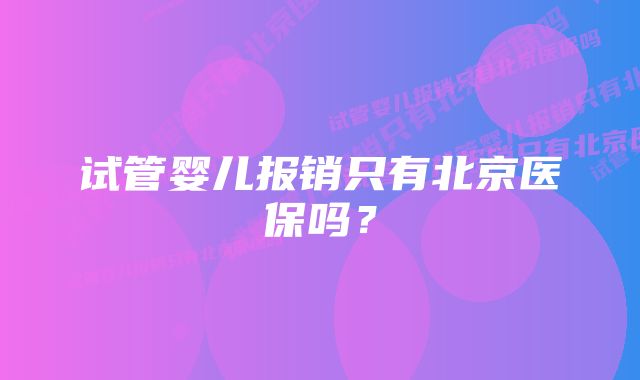 试管婴儿报销只有北京医保吗？