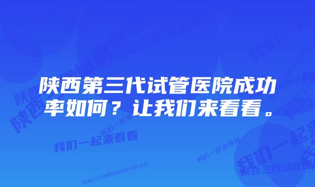 陕西第三代试管医院成功率如何？让我们来看看。