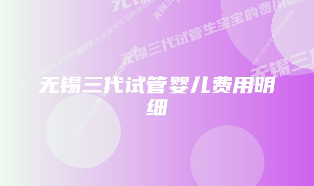 无锡三代试管婴儿费用明细