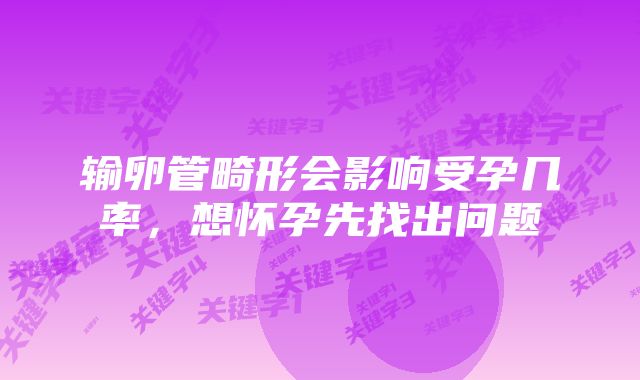 输卵管畸形会影响受孕几率，想怀孕先找出问题