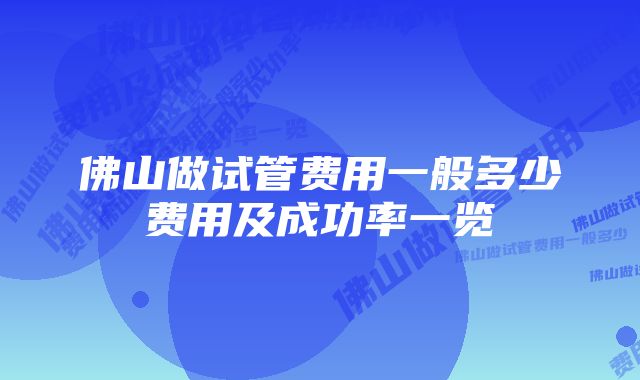 佛山做试管费用一般多少费用及成功率一览