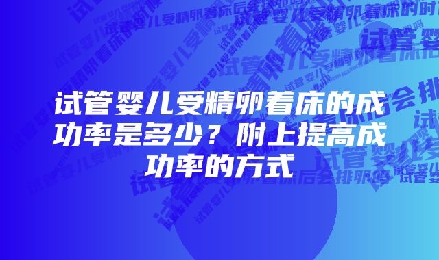 试管婴儿受精卵着床的成功率是多少？附上提高成功率的方式