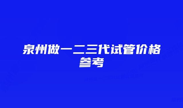 泉州做一二三代试管价格参考