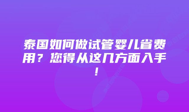 泰国如何做试管婴儿省费用？您得从这几方面入手！