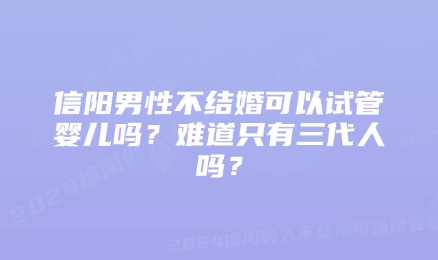 信阳男性不结婚可以试管婴儿吗？难道只有三代人吗？