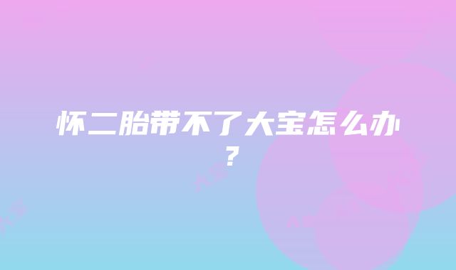 怀二胎带不了大宝怎么办？