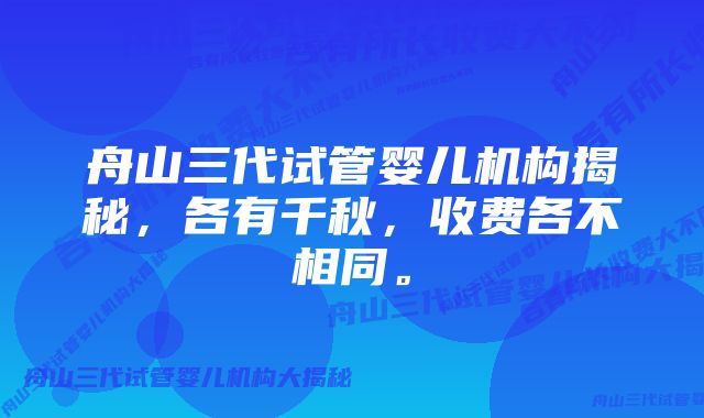 舟山三代试管婴儿机构揭秘，各有千秋，收费各不相同。