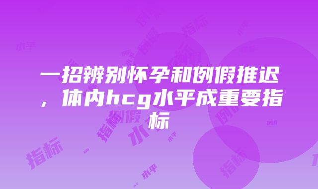 一招辨别怀孕和例假推迟，体内hcg水平成重要指标