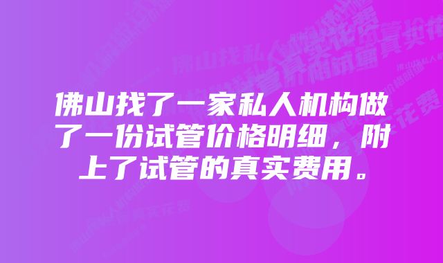 佛山找了一家私人机构做了一份试管价格明细，附上了试管的真实费用。