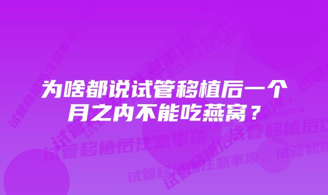 为啥都说试管移植后一个月之内不能吃燕窝？