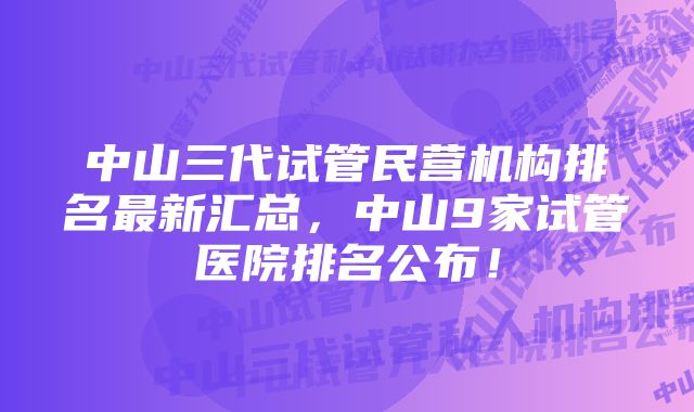 中山三代试管民营机构排名最新汇总，中山9家试管医院排名公布！