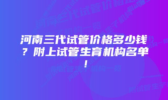 河南三代试管价格多少钱？附上试管生育机构名单！