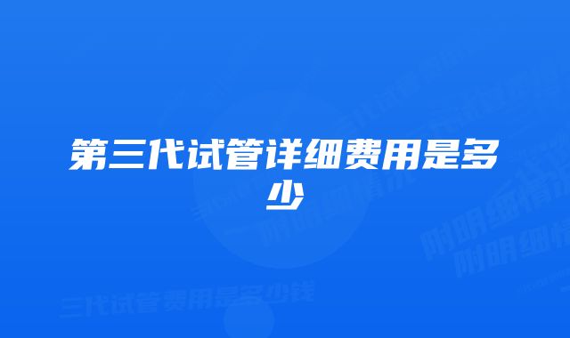 第三代试管详细费用是多少