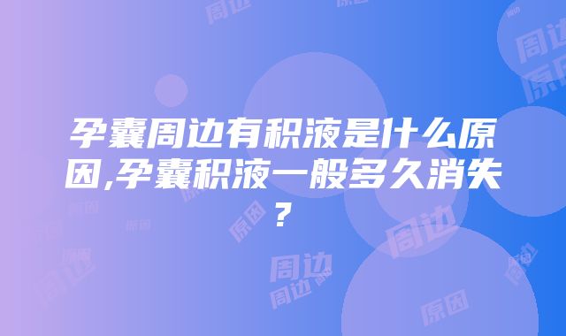 孕囊周边有积液是什么原因,孕囊积液一般多久消失?