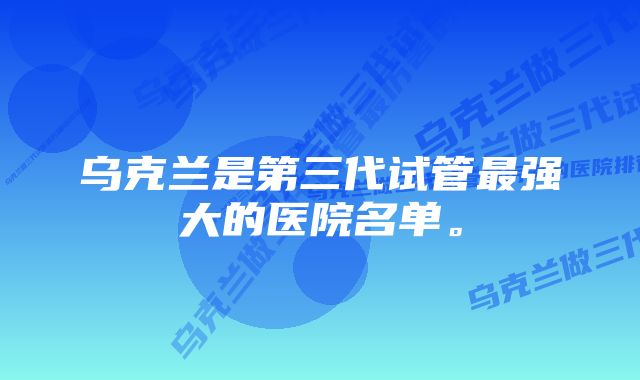 乌克兰是第三代试管最强大的医院名单。